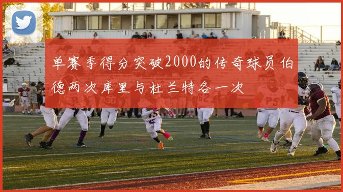 单赛季得分突破2000的传奇球员伯德两次库里与杜兰特各一次
