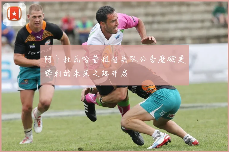 阿卜杜瓦哈普租借离队公告磨砺更锋利的未来之路开启