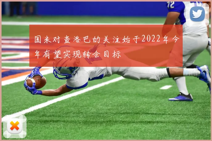国米对查洛巴的关注始于2022年今年有望实现转会目标