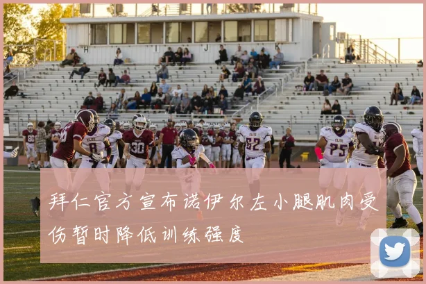 拜仁官方宣布诺伊尔左小腿肌肉受伤暂时降低训练强度