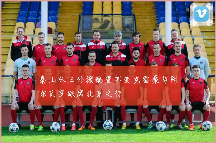 泰山队三外援配置不变克雷桑与阿尔瓦罗缺席北京之行