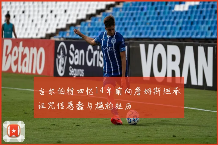 吉尔伯特回忆14年前向詹姆斯坦承诅咒信愚蠢与尴尬经历